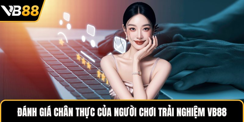 Đánh giá chân thực của người chơi trải nghiệm VB88