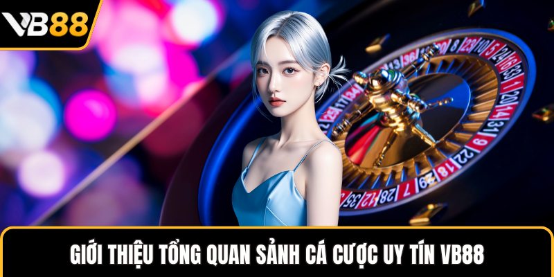 Giới thiệu tổng quan sảnh cá cược uy tín VB88