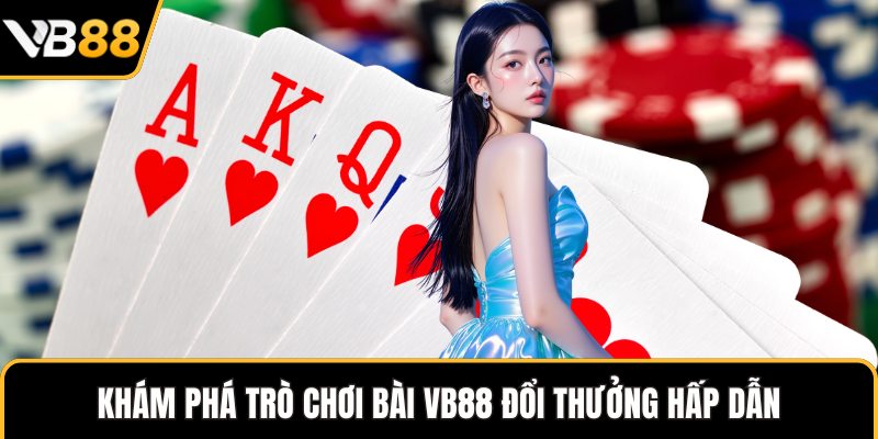 Khám phá trò chơi bài VB88 đổi thưởng hấp dẫn