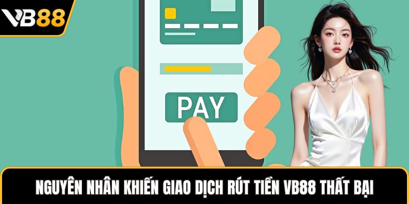 Nguyên nhân khiến giao dịch rút tiền VB88 thất bại